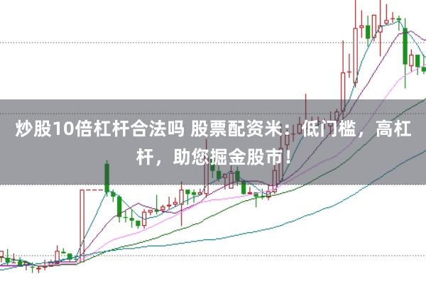 炒股10倍杠杆合法吗 股票配资米：低门槛，高杠杆，助您掘金股市！