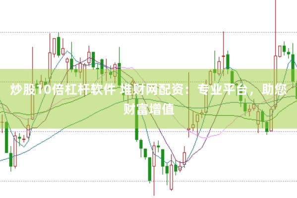 炒股10倍杠杆软件 堆财网配资：专业平台，助您财富增值