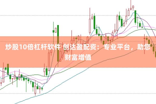 炒股10倍杠杆软件 创达盈配资：专业平台，助您财富增值