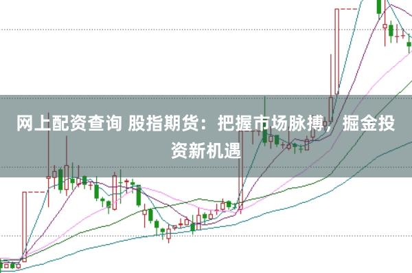 网上配资查询 股指期货：把握市场脉搏，掘金投资新机遇