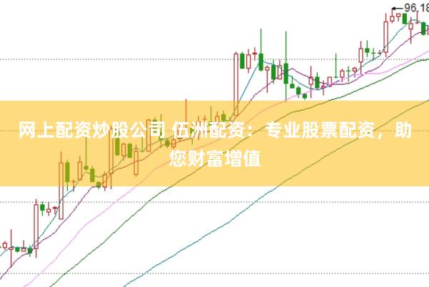 网上配资炒股公司 伍洲配资：专业股票配资，助您财富增值