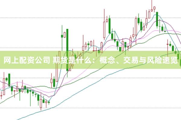 网上配资公司 期货是什么：概念、交易与风险速览