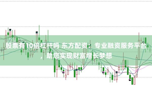 股票有10倍杠杆吗 东方配资：专业融资服务平台，助您实现财富增长梦想