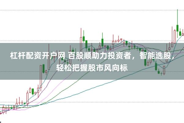 杠杆配资开户网 百股顺助力投资者，智能选股，轻松把握股市风向标