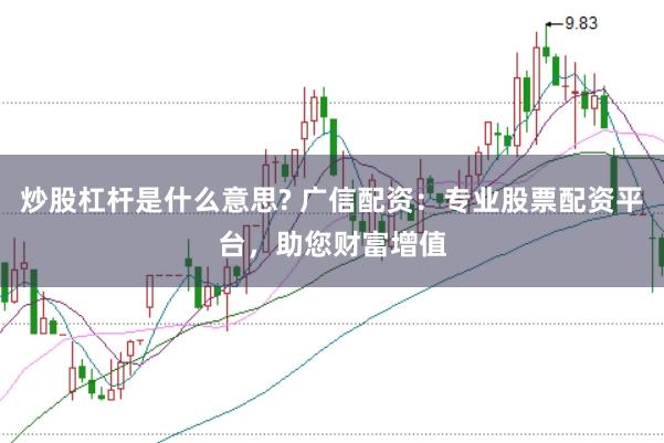 炒股杠杆是什么意思? 广信配资：专业股票配资平台，助您财富增值