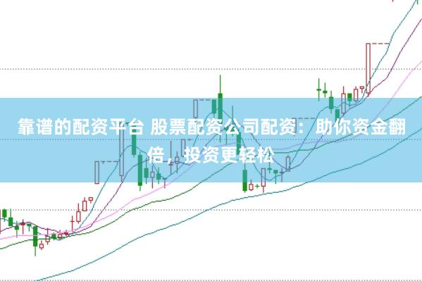 靠谱的配资平台 股票配资公司配资：助你资金翻倍，投资更轻松