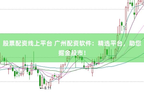 股票配资线上平台 广州配资软件：精选平台，助您掘金股市！