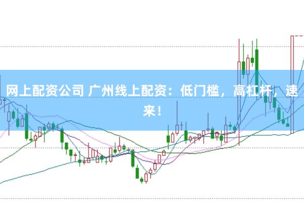 网上配资公司 广州线上配资：低门槛，高杠杆，速来！