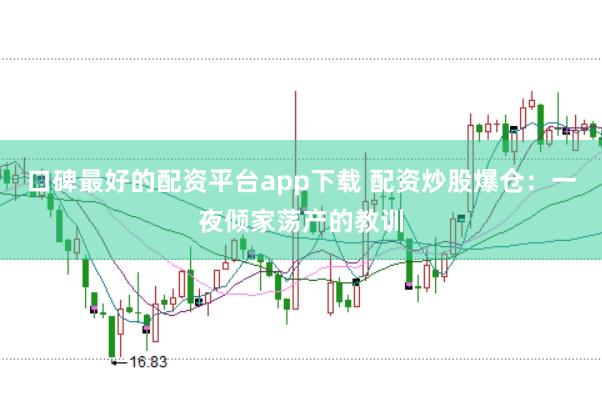 口碑最好的配资平台app下载 配资炒股爆仓：一夜倾家荡产的教训