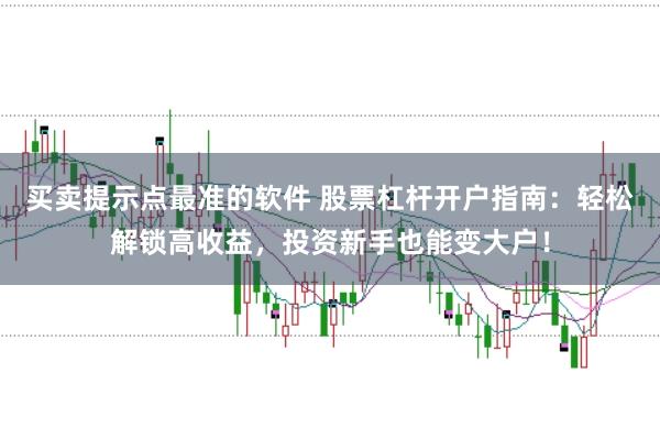 买卖提示点最准的软件 股票杠杆开户指南：轻松解锁高收益，投资新手也能变大户！