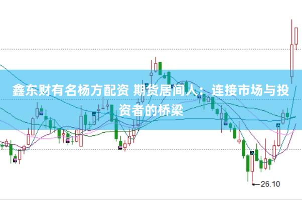 鑫东财有名杨方配资 期货居间人：连接市场与投资者的桥梁