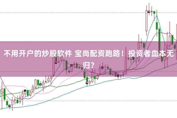 不用开户的炒股软件 宝尚配资跑路！投资者血本无归？