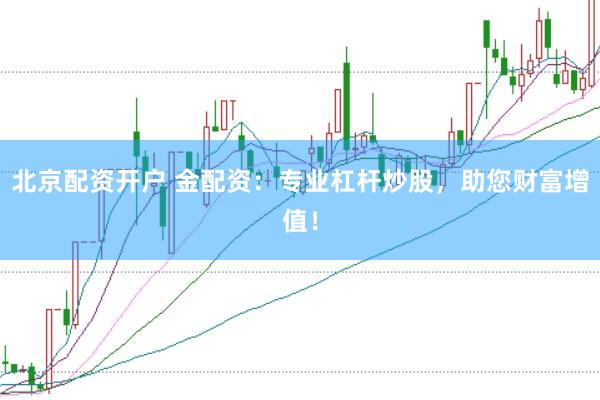 北京配资开户 金配资：专业杠杆炒股，助您财富增值！