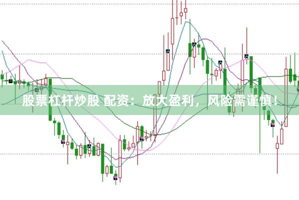 股票杠杆炒股 配资：放大盈利，风险需谨慎！