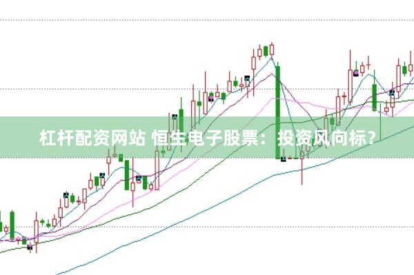 杠杆配资网站 恒生电子股票：投资风向标？