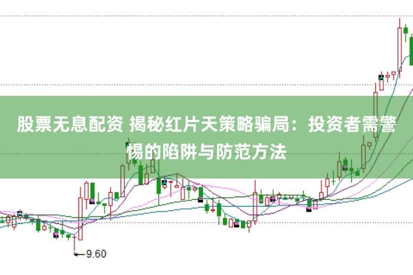 股票无息配资 揭秘红片天策略骗局：投资者需警惕的陷阱与防范方法