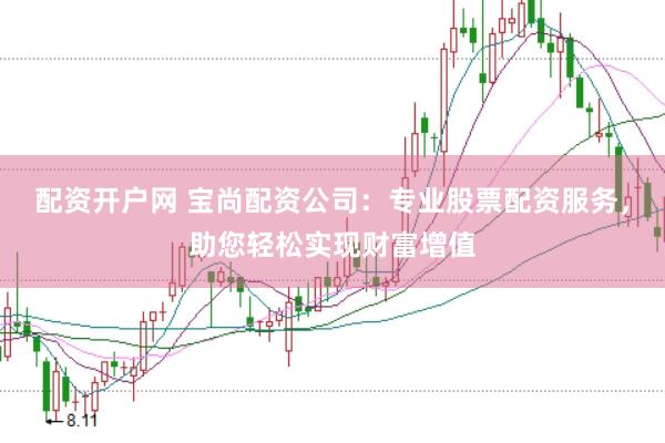配资开户网 宝尚配资公司：专业股票配资服务，助您轻松实现财富增值