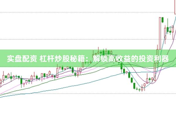 实盘配资 杠杆炒股秘籍：解锁高收益的投资利器