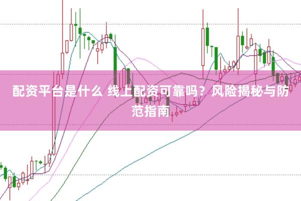 配资平台是什么 线上配资可靠吗？风险揭秘与防范指南