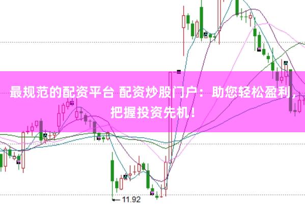 最规范的配资平台 配资炒股门户：助您轻松盈利，把握投资先机！