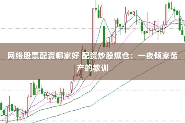 网络股票配资哪家好 配资炒股爆仓：一夜倾家荡产的教训