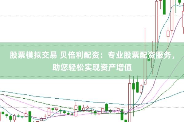 股票模拟交易 贝倍利配资：专业股票配资服务，助您轻松实现资产增值