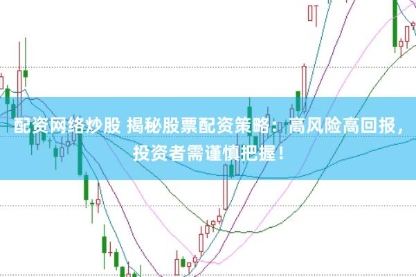 配资网络炒股 揭秘股票配资策略：高风险高回报，投资者需谨慎把握！