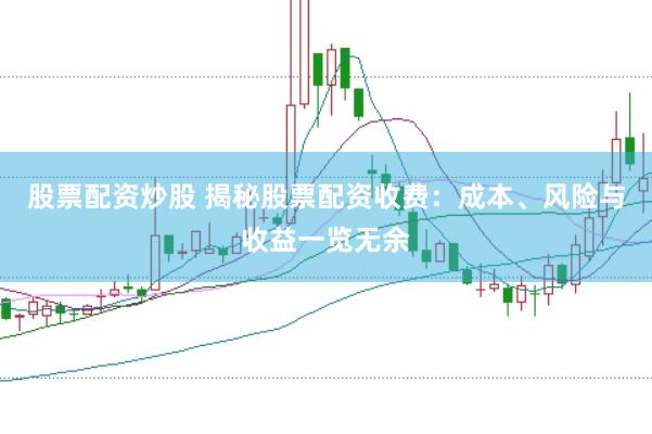 股票配资炒股 揭秘股票配资收费：成本、风险与收益一览无余
