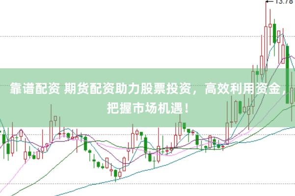 靠谱配资 期货配资助力股票投资，高效利用资金，把握市场机遇！