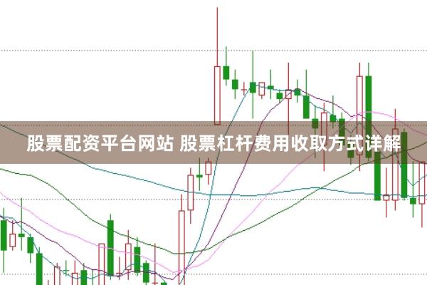 股票配资平台网站 股票杠杆费用收取方式详解