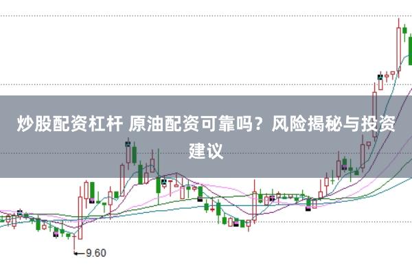 炒股配资杠杆 原油配资可靠吗？风险揭秘与投资建议