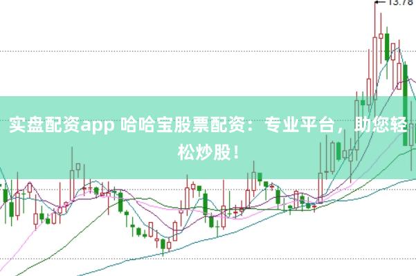 实盘配资app 哈哈宝股票配资：专业平台，助您轻松炒股！
