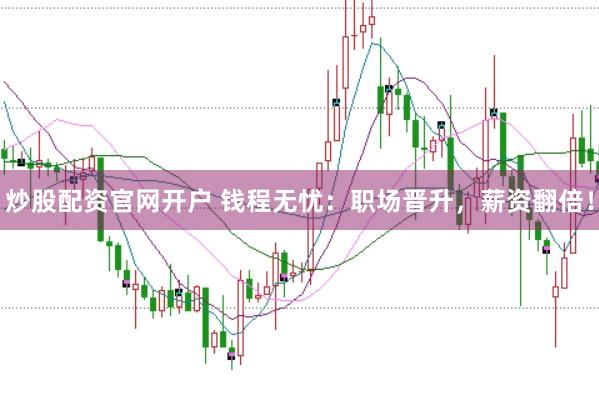 炒股配资官网开户 钱程无忧：职场晋升，薪资翻倍！