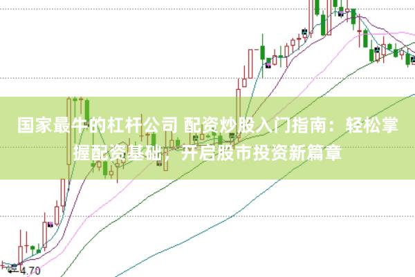 国家最牛的杠杆公司 配资炒股入门指南：轻松掌握配资基础，开启股市投资新篇章