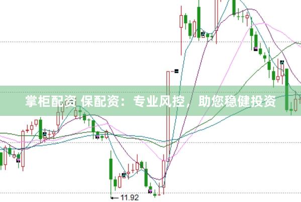 掌柜配资 保配资：专业风控，助您稳健投资