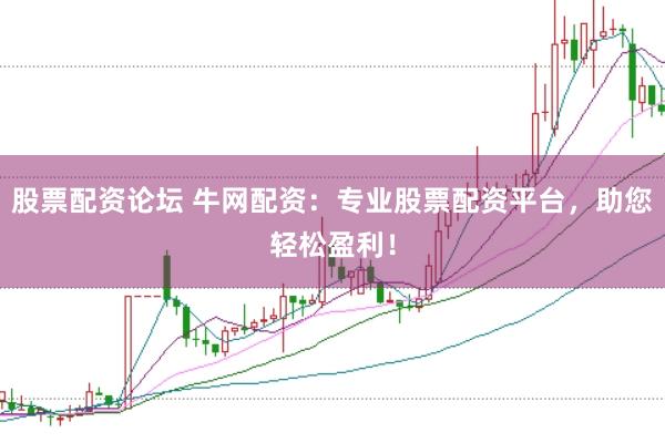 股票配资论坛 牛网配资：专业股票配资平台，助您轻松盈利！