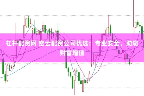 杠杆配资网 密云配资公司优选：专业安全，助您财富增值