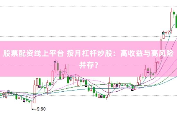 股票配资线上平台 按月杠杆炒股：高收益与高风险并存？