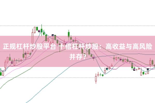 正规杠杆炒股平台 十倍杠杆炒股：高收益与高风险并存？