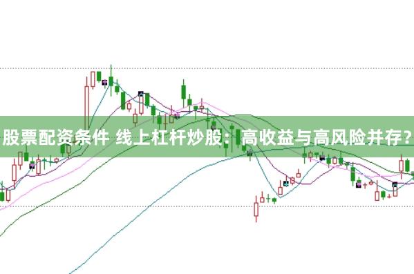 股票配资条件 线上杠杆炒股：高收益与高风险并存？