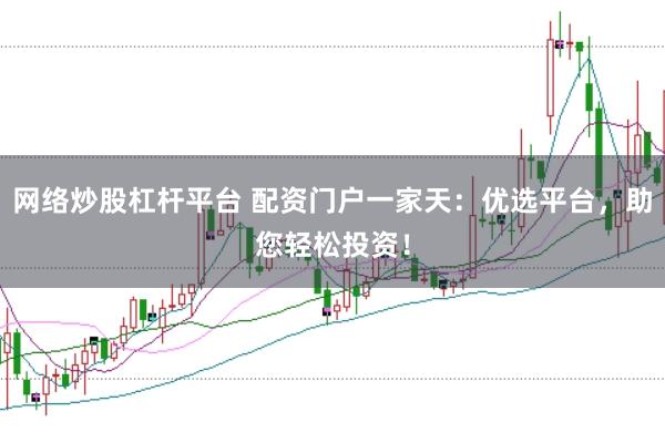 网络炒股杠杆平台 配资门户一家天：优选平台，助您轻松投资！