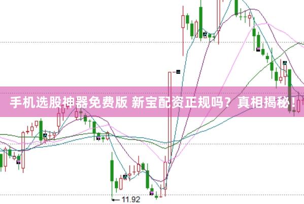 手机选股神器免费版 新宝配资正规吗？真相揭秘！