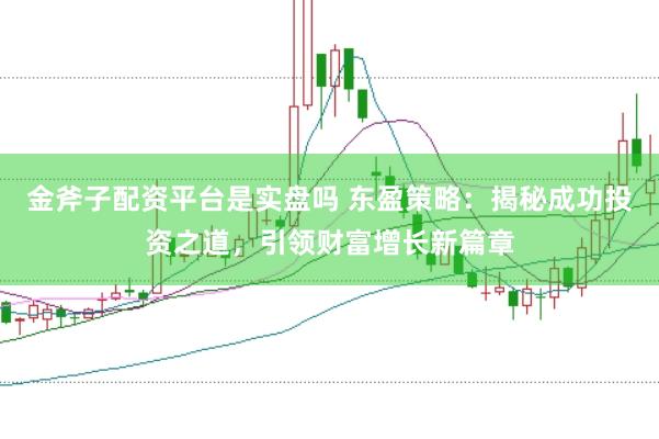 金斧子配资平台是实盘吗 东盈策略：揭秘成功投资之道，引领财富增长新篇章