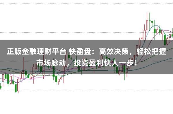 正版金融理财平台 快盈盘：高效决策，轻松把握市场脉动，投资盈利快人一步！