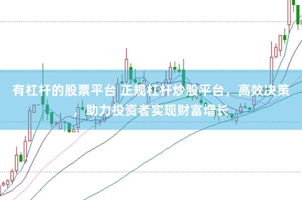 有杠杆的股票平台 正规杠杆炒股平台，高效决策，助力投资者实现财富增长