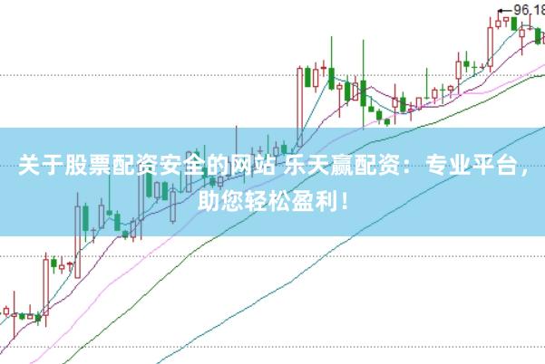 关于股票配资安全的网站 乐天赢配资：专业平台，助您轻松盈利！