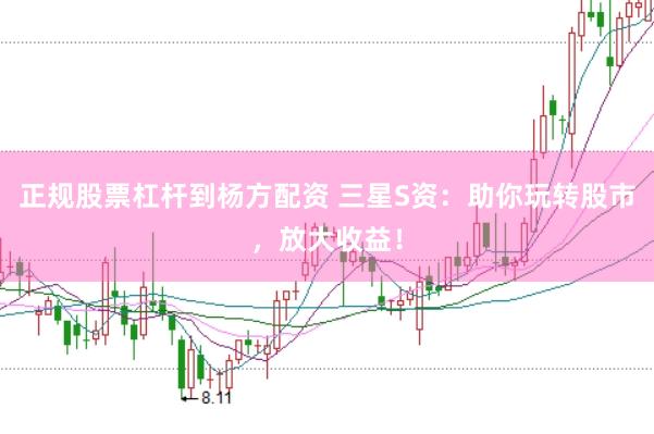 正规股票杠杆到杨方配资 三星S资：助你玩转股市，放大收益！
