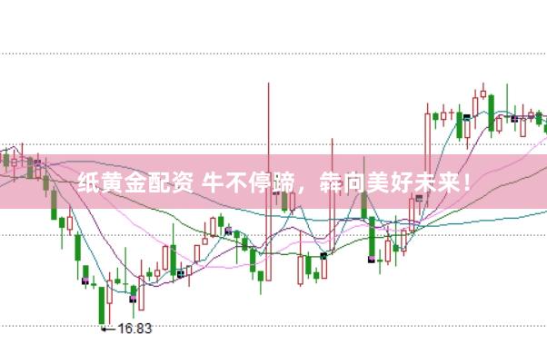 纸黄金配资 牛不停蹄，犇向美好未来！