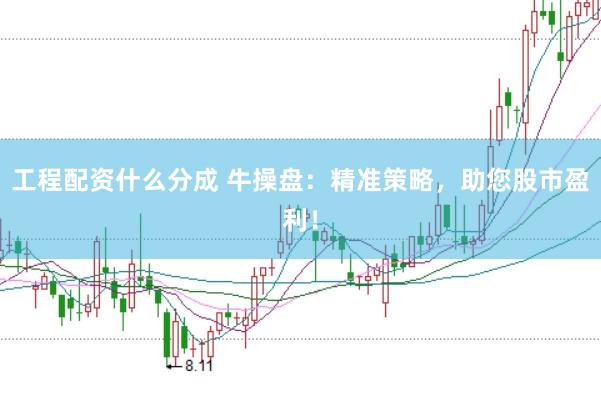 工程配资什么分成 牛操盘：精准策略，助您股市盈利！