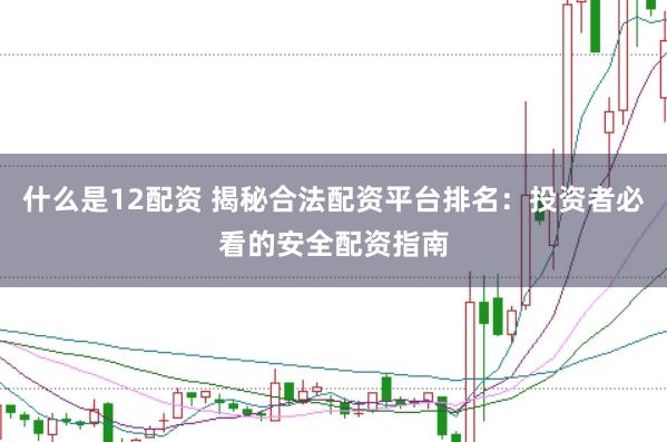 什么是12配资 揭秘合法配资平台排名：投资者必看的安全配资指南